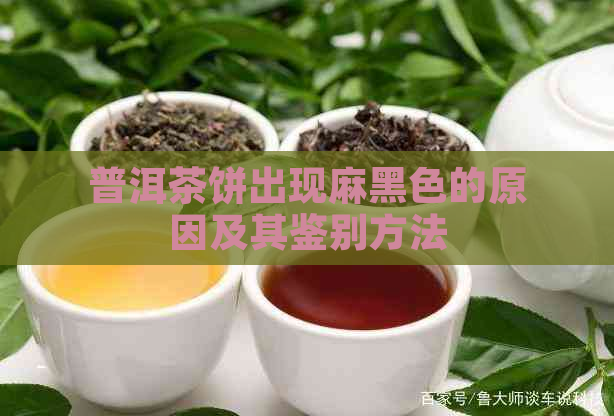 普洱茶饼出现麻黑色的原因及其鉴别方法