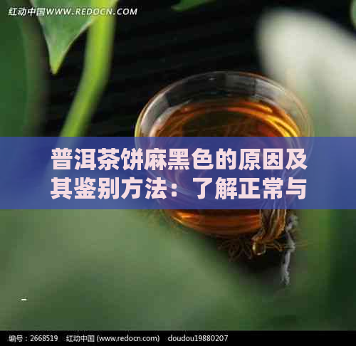 普洱茶饼麻黑色的原因及其鉴别方法：了解正常与否的判断依据