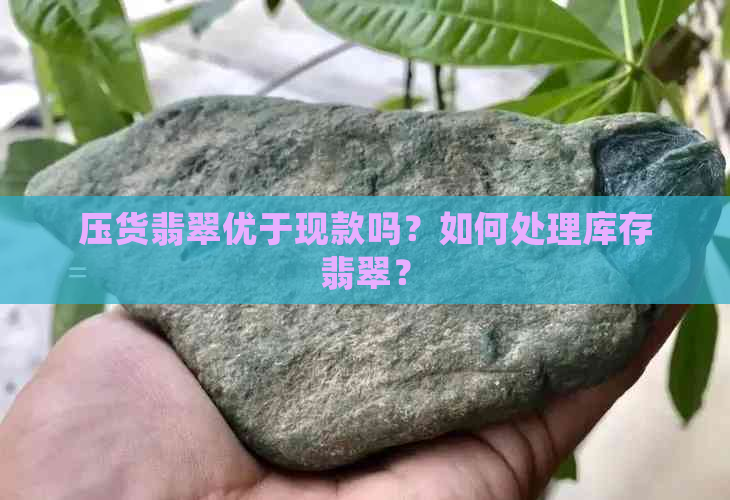 压货翡翠优于现款吗？如何处理库存翡翠？