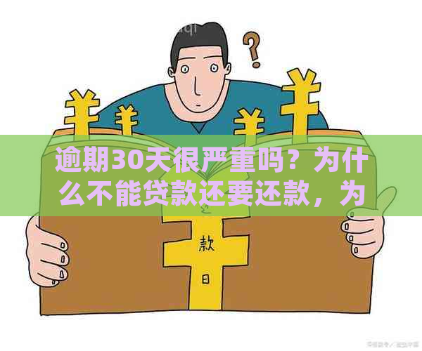 逾期30天很严重吗？为什么不能贷款还要还款，为什么不？