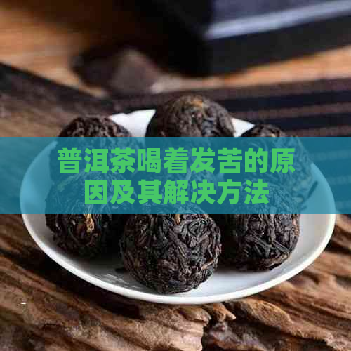 普洱茶喝着发苦的原因及其解决方法