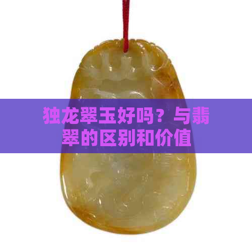 独龙翠玉好吗？与翡翠的区别和价值