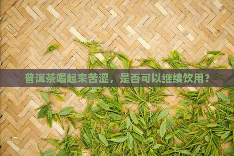 普洱茶喝起来苦涩，是否可以继续饮用？