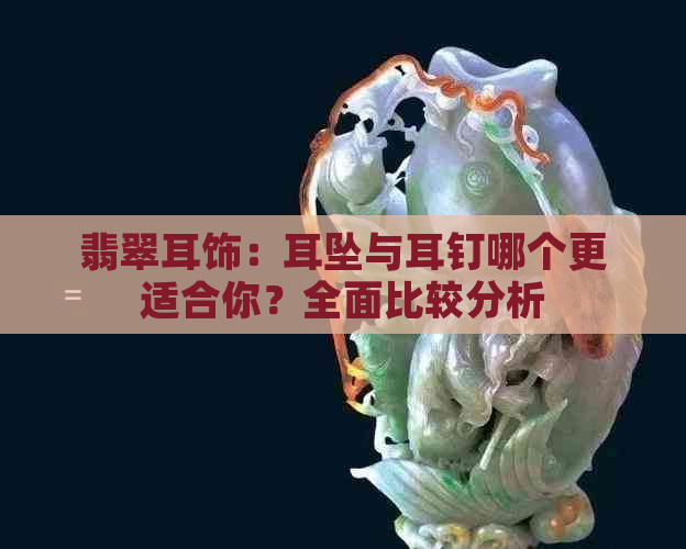 翡翠耳饰：耳坠与耳钉哪个更适合你？全面比较分析