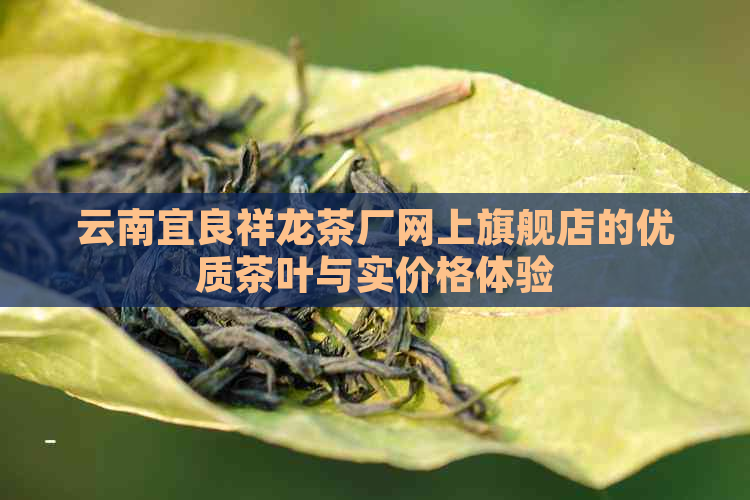 云南宜良祥龙茶厂网上旗舰店的优质茶叶与实价格体验