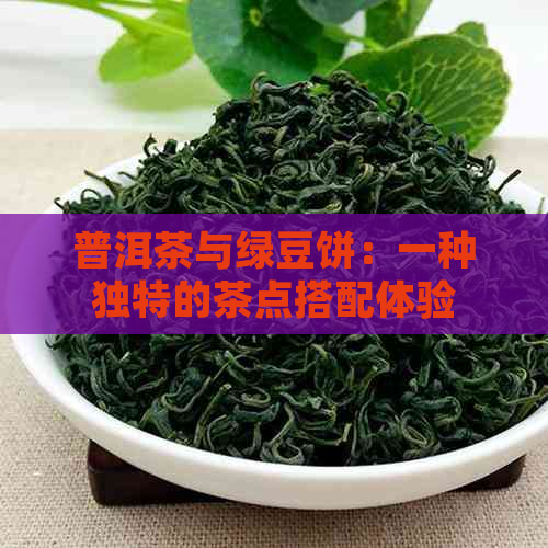 普洱茶与绿豆饼：一种独特的茶点搭配体验