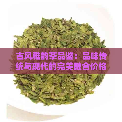 古风雅韵茶品鉴：品味传统与现代的完美融合价格分析