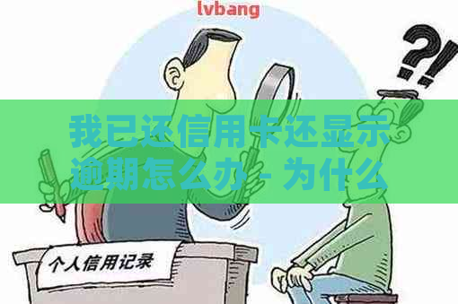 我已还信用卡还显示逾期怎么办 - 为什么还款后仍有逾期显示？