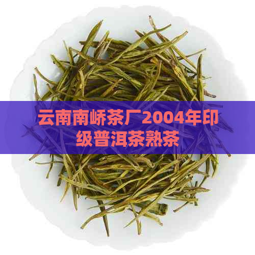 云南南峤茶厂2004年印级普洱茶熟茶