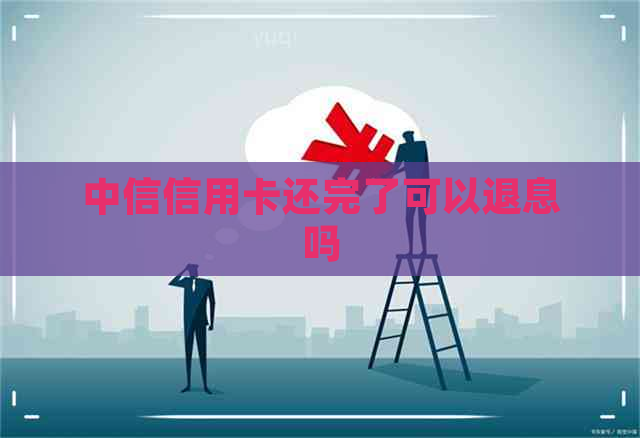 中信信用卡还完了可以退息吗