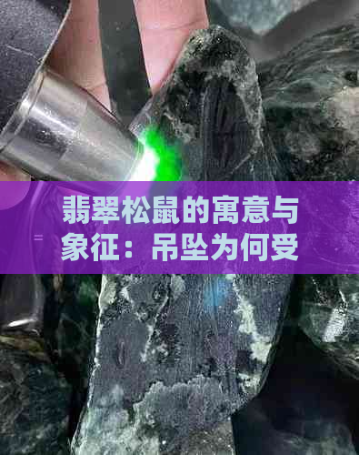 翡翠松鼠的寓意与象征：吊坠为何受欢迎？