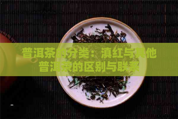 普洱茶的分类：滇红与其他普洱茶的区别与联系