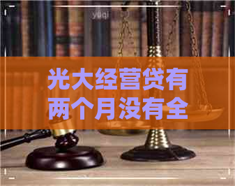 光大经营贷有两个月没有全额还款怎么办