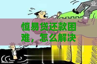 恒易贷还款困难，怎么解决？