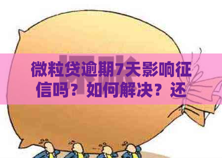 微粒贷逾期7天影响吗？如何解决？还能再借吗？