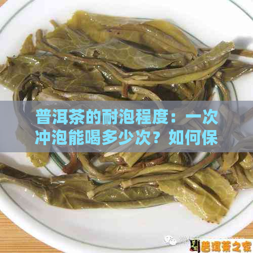 普洱茶的耐泡程度：一次冲泡能喝多少次？如何保证口感？