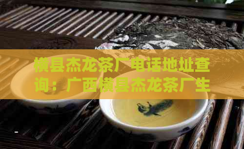 横县杰龙茶厂电话地址查询：广西横县杰龙茶厂生产的花茶及情况