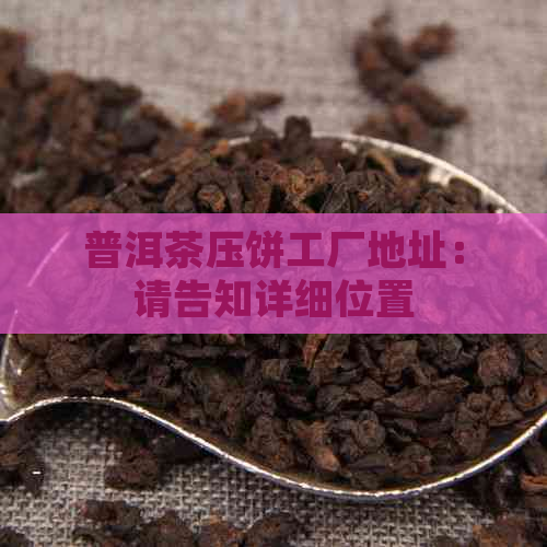 普洱茶压饼工厂地址：请告知详细位置