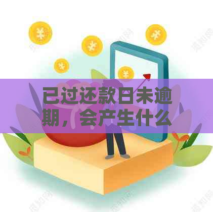 已过还款日未逾期，会产生什么影响？还有哪些需要注意的事项？