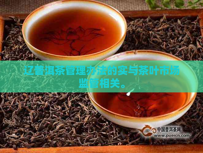 辽普洱茶管理办法的实与茶叶市场监管相关。