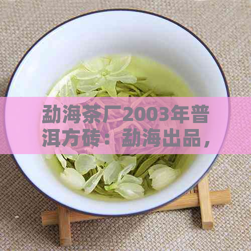 勐海茶厂2003年普洱方砖：勐海出品，250克，优质茶砖