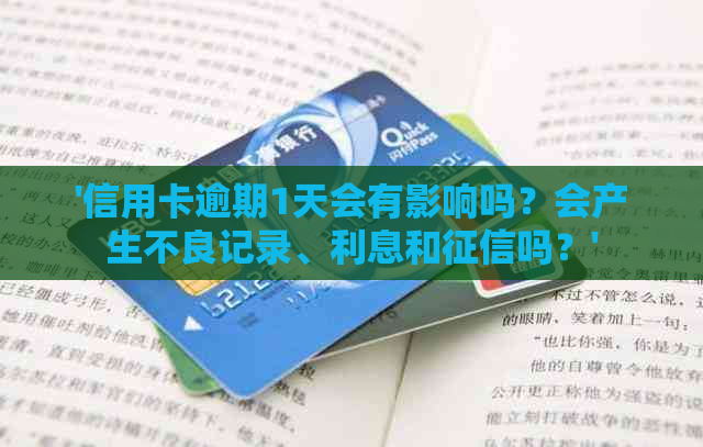 '信用卡逾期1天会有影响吗？会产生不良记录、利息和吗？'