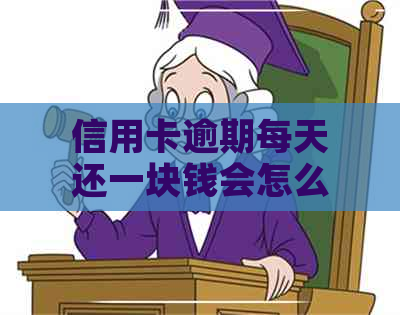 信用卡逾期每天还一块钱会怎么样吗