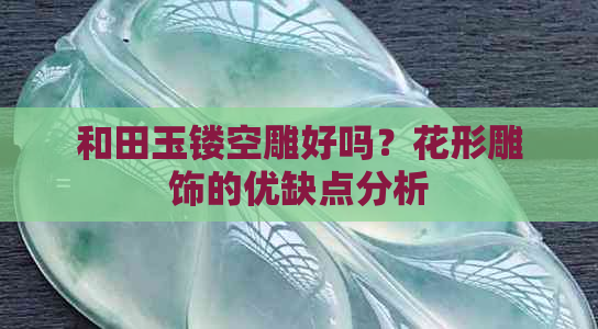 和田玉镂空雕好吗？花形雕饰的优缺点分析