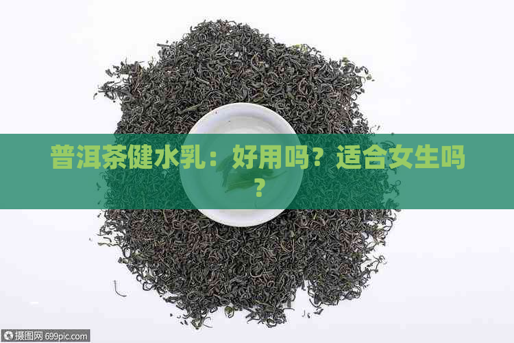 普洱茶健水乳：好用吗？适合女生吗？