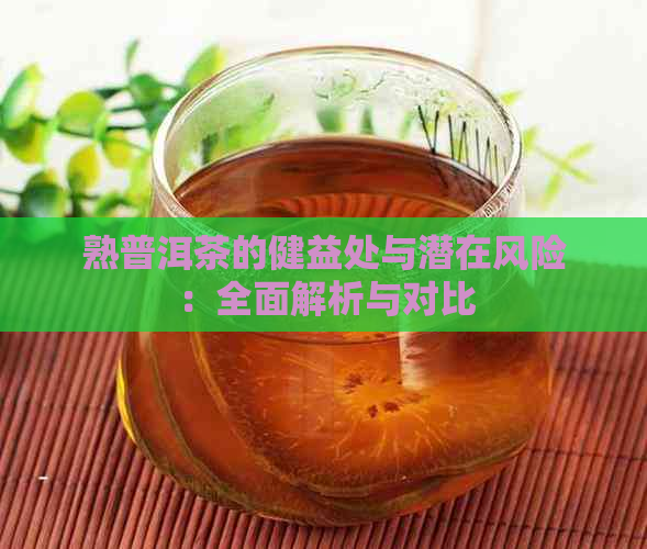 熟普洱茶的健益处与潜在风险：全面解析与对比