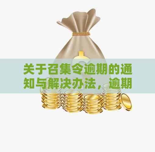 关于召集令逾期的通知与解决办法，逾期几天该如何应对？