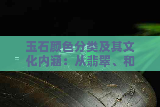 玉石颜色分类及其文化内涵：从翡翠、和田玉到青金石的鉴赏指南