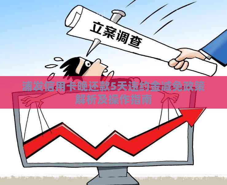 浦发信用卡晚还款5天违约金减免政策解析及操作指南