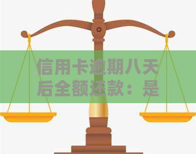 信用卡逾期八天后全额还款：是否会产生影响及解决方法探讨