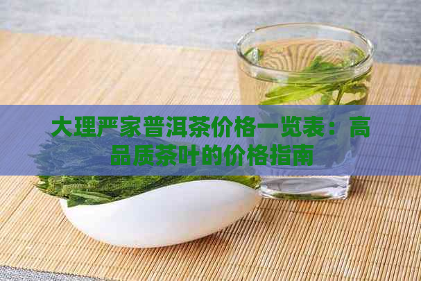 大理严家普洱茶价格一览表：高品质茶叶的价格指南