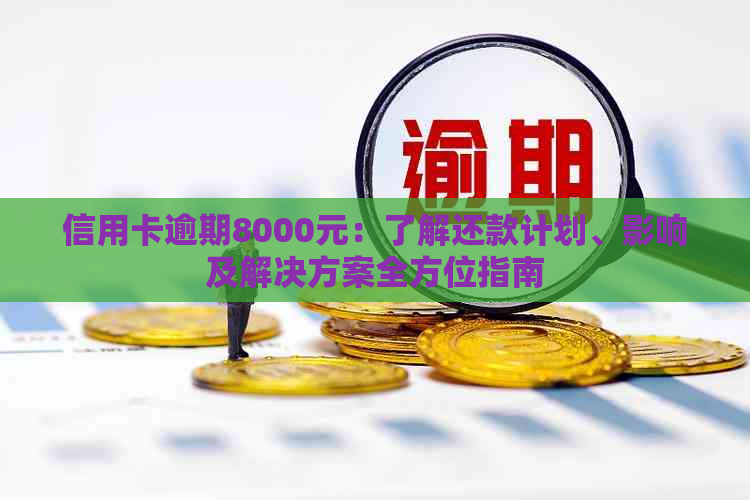 信用卡逾期8000元：了解还款计划、影响及解决方案全方位指南