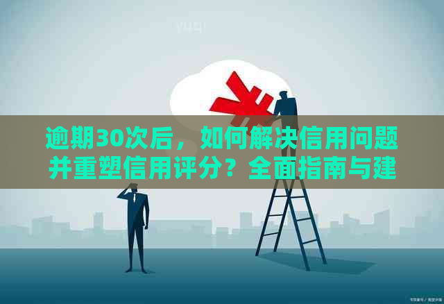 逾期30次后，如何解决信用问题并重塑信用评分？全面指南与建议