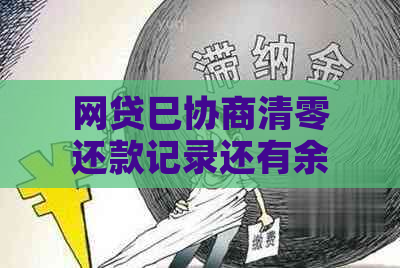 网贷巳协商清零还款记录还有余额怎么办：无影响，建议按时还款。