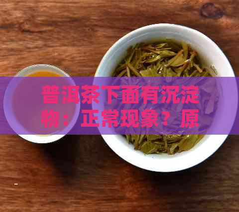 普洱茶下面有沉淀物：正常现象？原因及处理方法，喝了是否影响健？