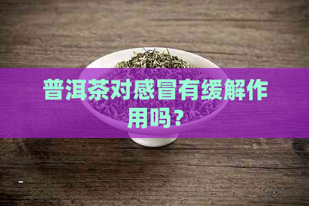 普洱茶对感冒有缓解作用吗？