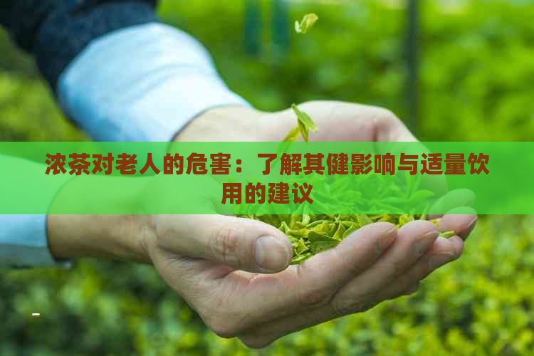 浓茶对老人的危害：了解其健影响与适量饮用的建议