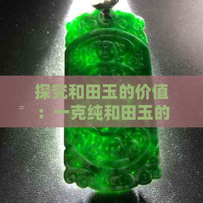 探究和田玉的价值：一克纯和田玉的价格分析