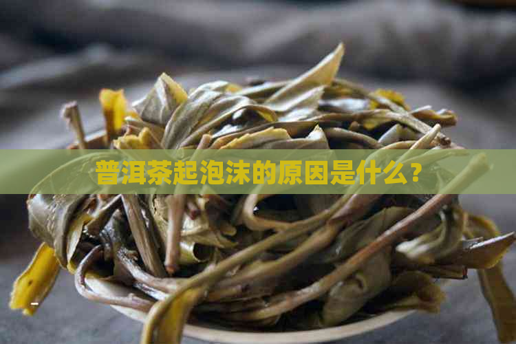 普洱茶起泡沫的原因是什么？