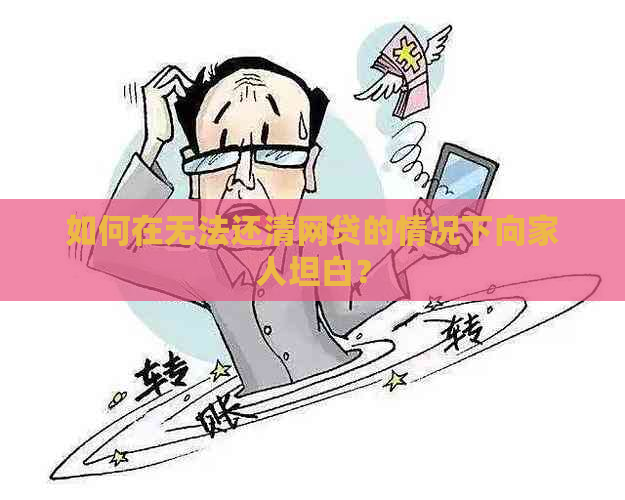 如何在无法还清网贷的情况下向家人坦白？