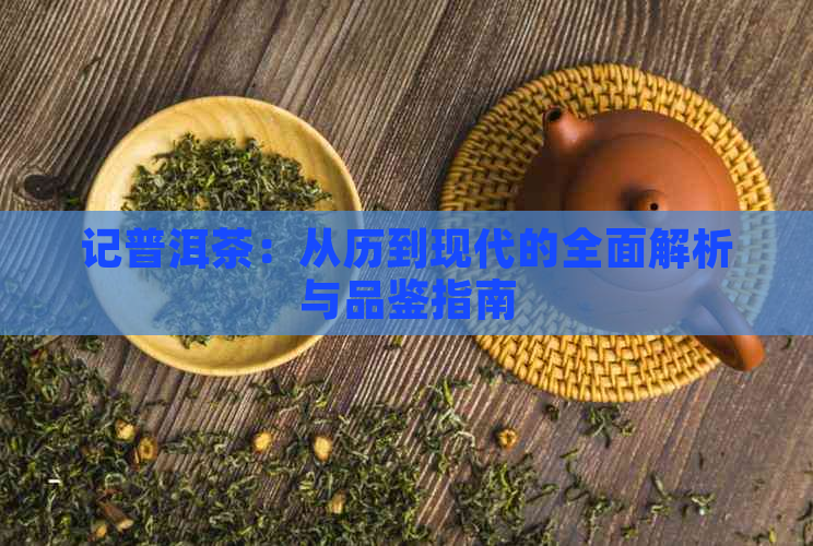 记普洱茶：从历到现代的全面解析与品鉴指南