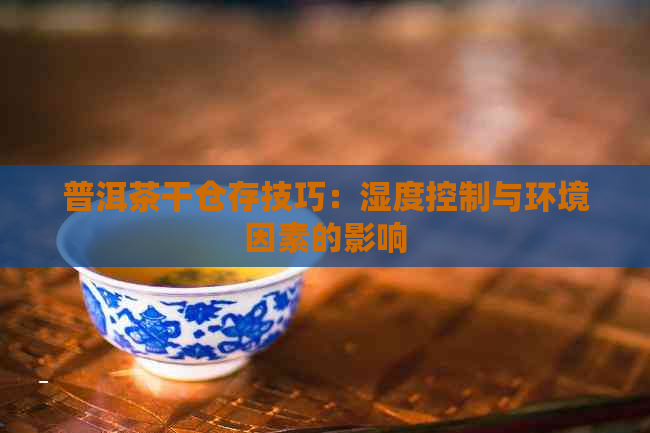 普洱茶干仓存技巧：湿度控制与环境因素的影响