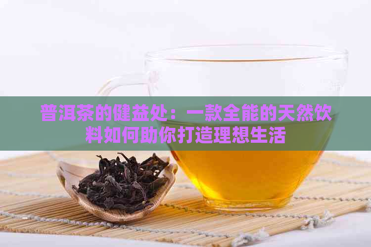 普洱茶的健益处：一款全能的天然饮料如何助你打造理想生活