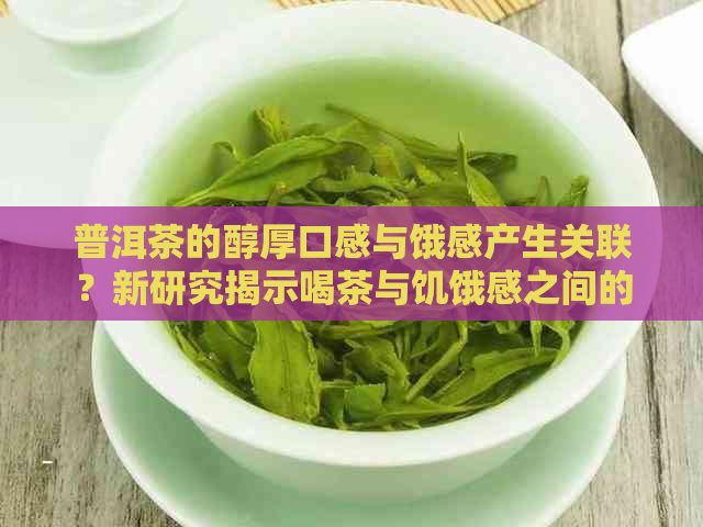 普洱茶的醇厚口感与饿感产生关联？新研究揭示喝茶与饥饿感之间的奥秘