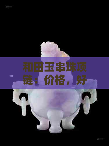 和田玉串珠项链：价格，好看程度，编绳教程，适合人群解析