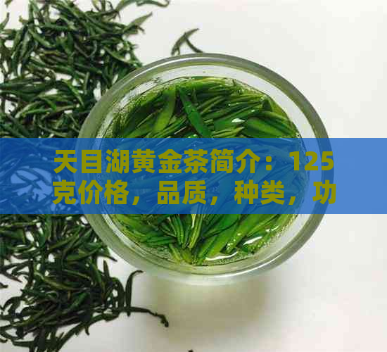 天目湖黄金茶简介：125克价格，品质，种类，功效及是否为白茶。